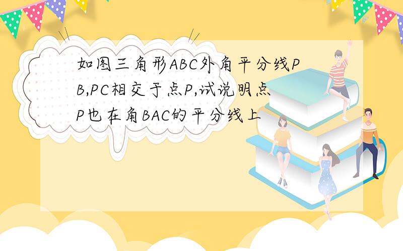 如图三角形ABC外角平分线PB,PC相交于点P,试说明点P也在角BAC的平分线上