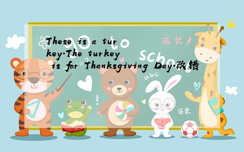 These is a turkey.The turkey is for Thanksgiving Day.改错