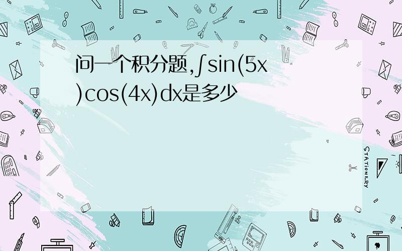 问一个积分题,∫sin(5x)cos(4x)dx是多少