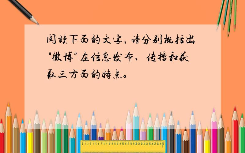 阅读下面的文字，请分别概括出“微博”在信息发布、传播和获取三方面的特点。