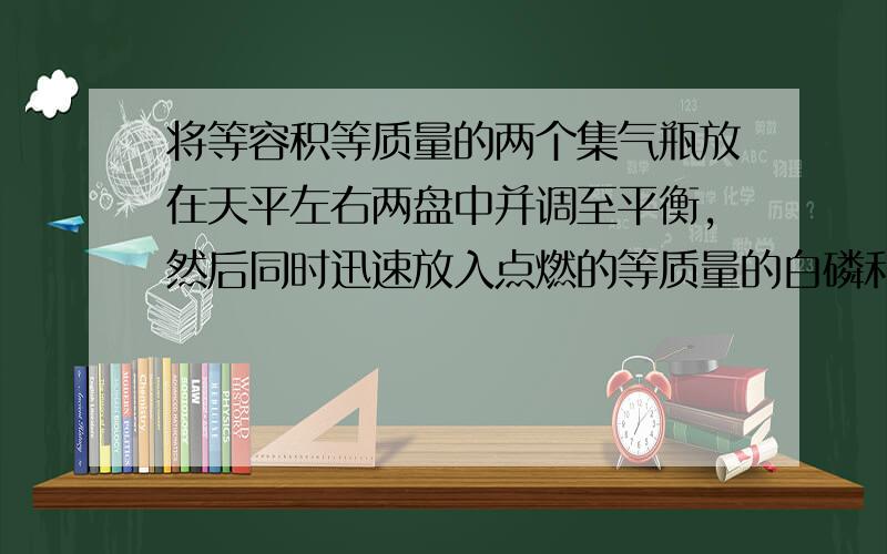 将等容积等质量的两个集气瓶放在天平左右两盘中并调至平衡,然后同时迅速放入点燃的等质量的白磷和木炭,