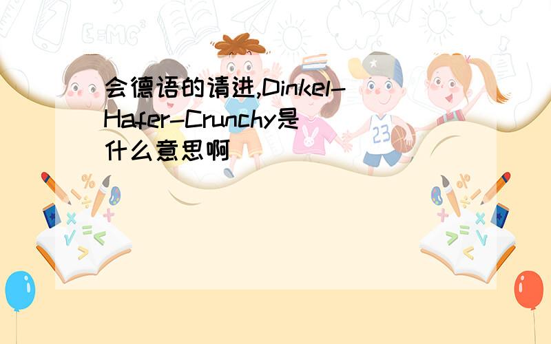 会德语的请进,Dinkel-Hafer-Crunchy是什么意思啊