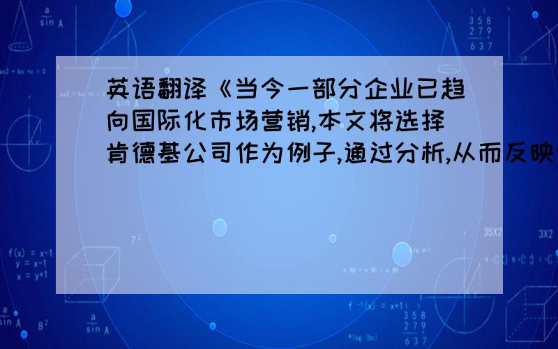 英语翻译《当今一部分企业已趋向国际化市场营销,本文将选择肯德基公司作为例子,通过分析,从而反映肯德基在本土化营销模式上的