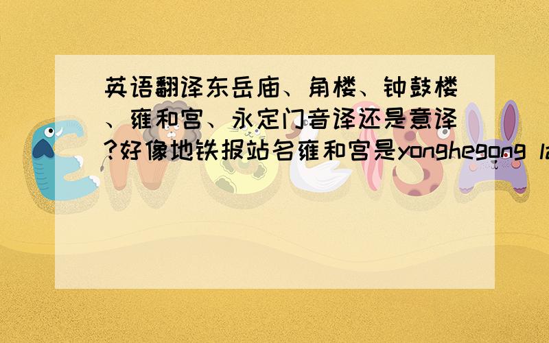 英语翻译东岳庙、角楼、钟鼓楼、雍和宫、永定门音译还是意译?好像地铁报站名雍和宫是yonghegong lama temp