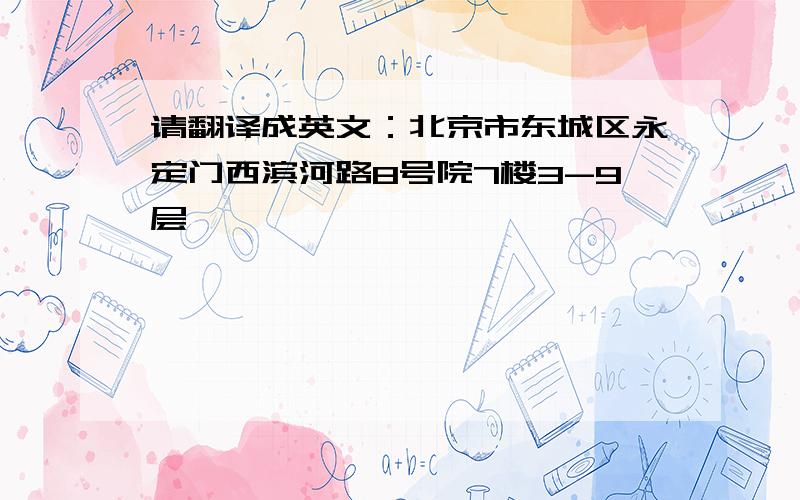 请翻译成英文：北京市东城区永定门西滨河路8号院7楼3-9层