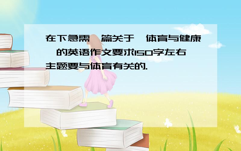 在下急需一篇关于《体育与健康》的英语作文要求150字左右主题要与体育有关的.