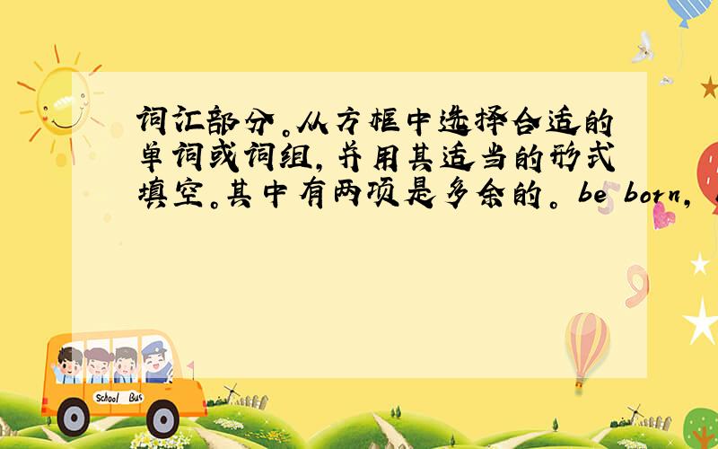 词汇部分。从方框中选择合适的单词或词组，并用其适当的形式填空。其中有两项是多余的。 be born, have … cl