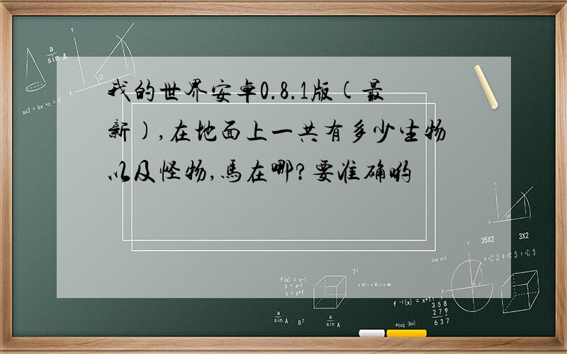 我的世界安卓0.8.1版(最新),在地面上一共有多少生物以及怪物,马在哪?要准确哟