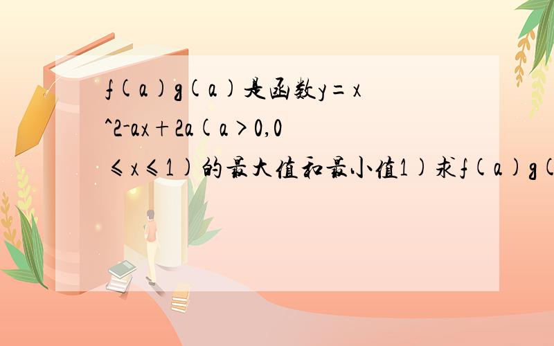 f(a)g(a)是函数y=x^2-ax+2a(a>0,0≤x≤1)的最大值和最小值1)求f(a)g(a)的表达式2)求f