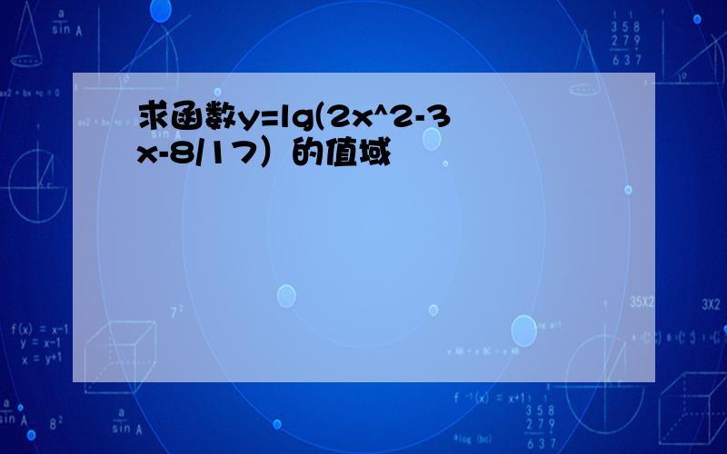 求函数y=lg(2x^2-3x-8/17）的值域