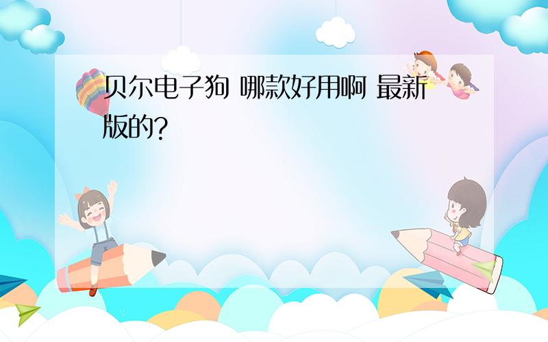 贝尔电子狗 哪款好用啊 最新版的?