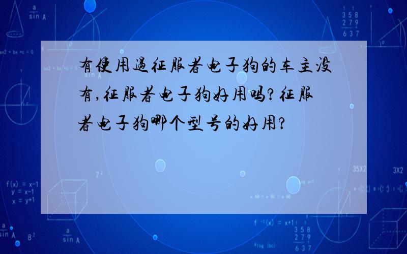 有使用过征服者电子狗的车主没有,征服者电子狗好用吗?征服者电子狗哪个型号的好用?