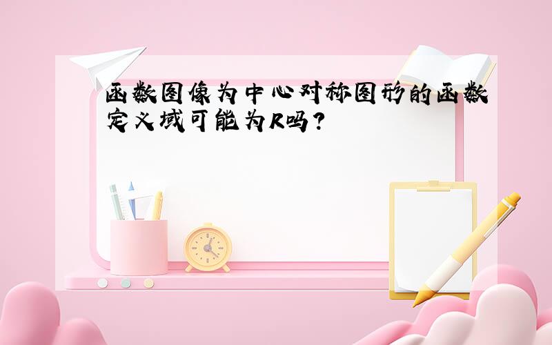 函数图像为中心对称图形的函数定义域可能为R吗?