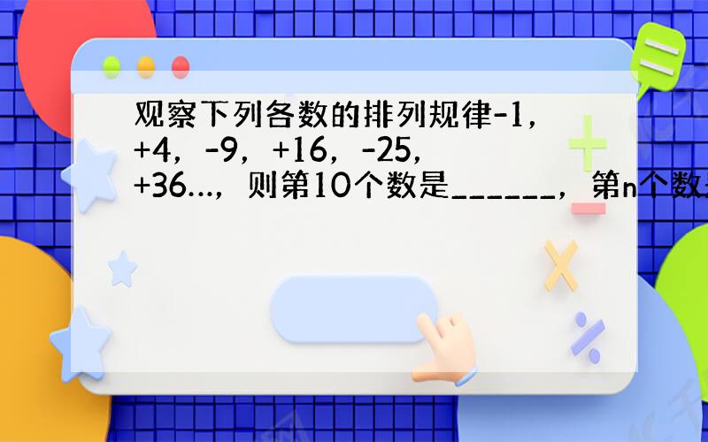 观察下列各数的排列规律-1，+4，-9，+16，-25，+36…，则第10个数是______，第n个数是______．