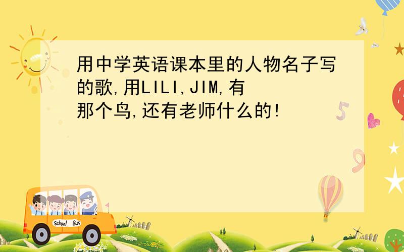 用中学英语课本里的人物名子写的歌,用LILI,JIM,有那个鸟,还有老师什么的!