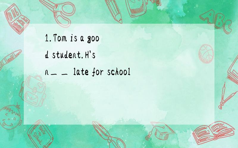 1.Tom is a good student.H's n__ late for school