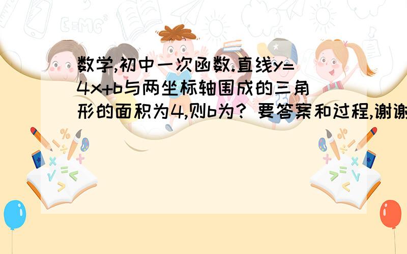 数学,初中一次函数.直线y=4x+b与两坐标轴围成的三角形的面积为4,则b为? 要答案和过程,谢谢了.