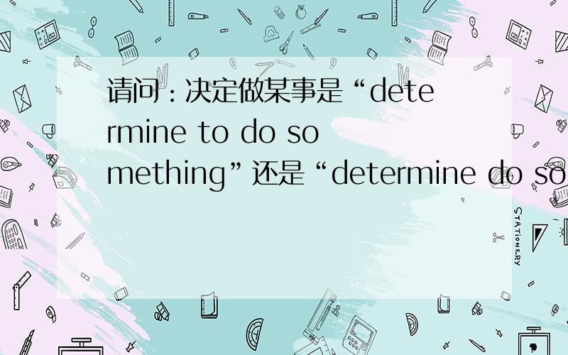 请问：决定做某事是“determine to do something”还是“determine do somethin