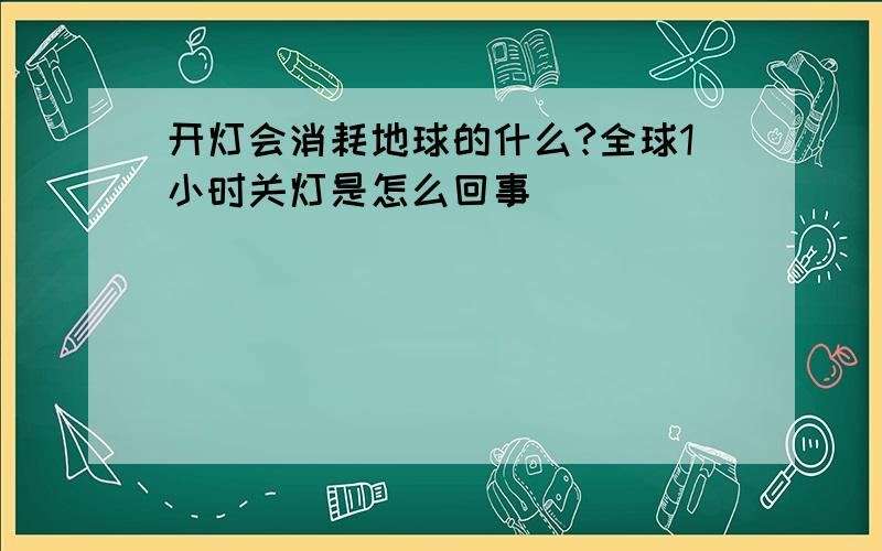 开灯会消耗地球的什么?全球1小时关灯是怎么回事