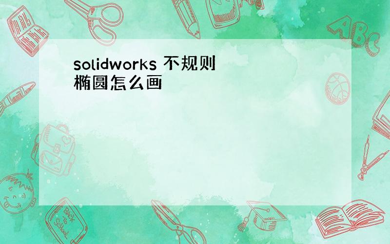 solidworks 不规则椭圆怎么画