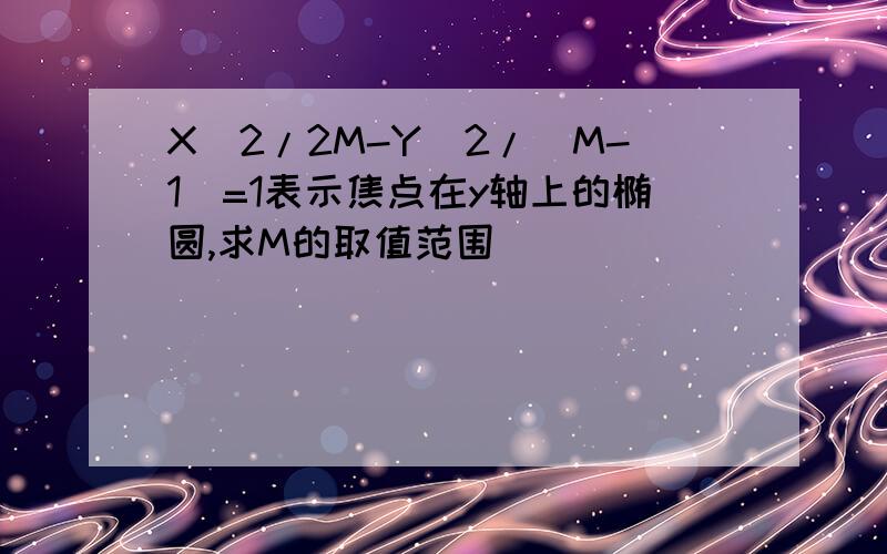 X^2/2M-Y^2/(M-1)=1表示焦点在y轴上的椭圆,求M的取值范围