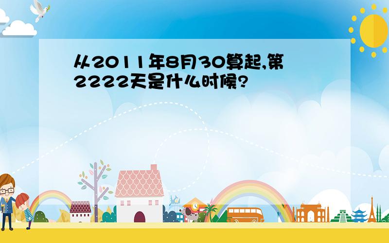 从2011年8月30算起,第2222天是什么时候?