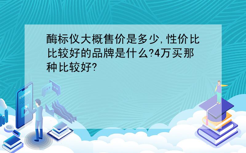 酶标仪大概售价是多少,性价比比较好的品牌是什么?4万买那种比较好?