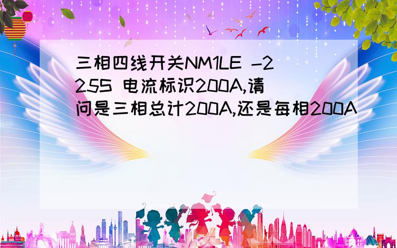 三相四线开关NM1LE -225S 电流标识200A,请问是三相总计200A,还是每相200A