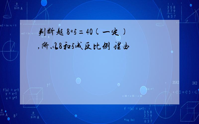 判断题 8*5=40(一定),所以8和5成反比例 理由