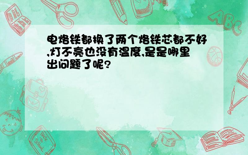 电烙铁都换了两个烙铁芯都不好,灯不亮也没有温度,是是哪里出问题了呢?