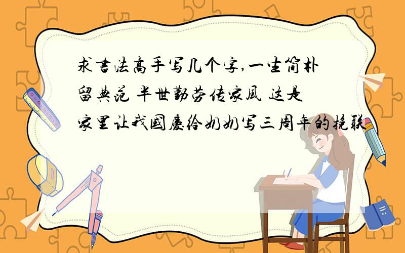 求书法高手写几个字,一生简朴留典范 半世勤劳传家风 这是家里让我国庆给奶奶写三周年的挽联