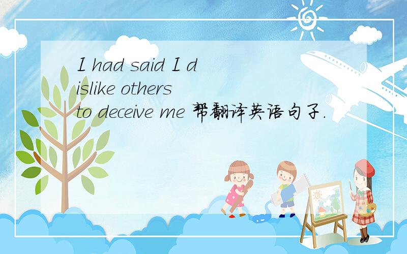 I had said I dislike others to deceive me 帮翻译英语句子.