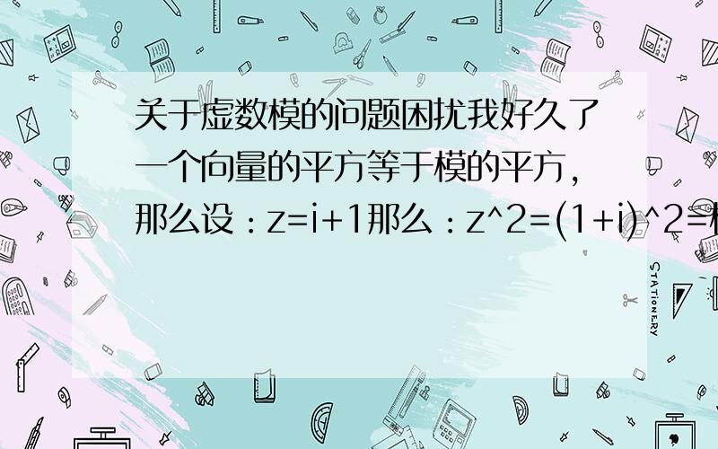 关于虚数模的问题困扰我好久了一个向量的平方等于模的平方,那么设：z=i+1那么：z^2=(1+i)^2=根号下（1+1）