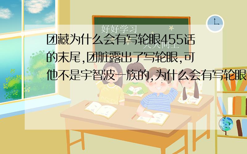 团藏为什么会有写轮眼455话的末尾,团脏露出了写轮眼,可他不是宇智波一族的,为什么会有写轮眼呢?