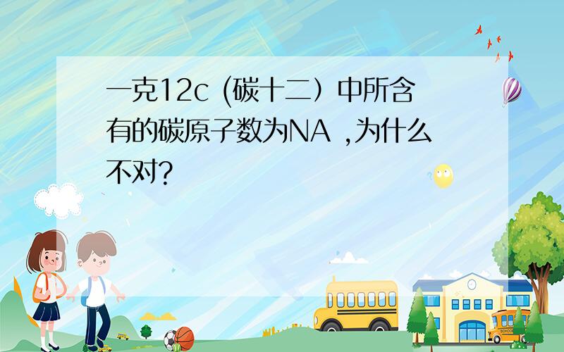 一克12c (碳十二）中所含有的碳原子数为NA ,为什么不对?