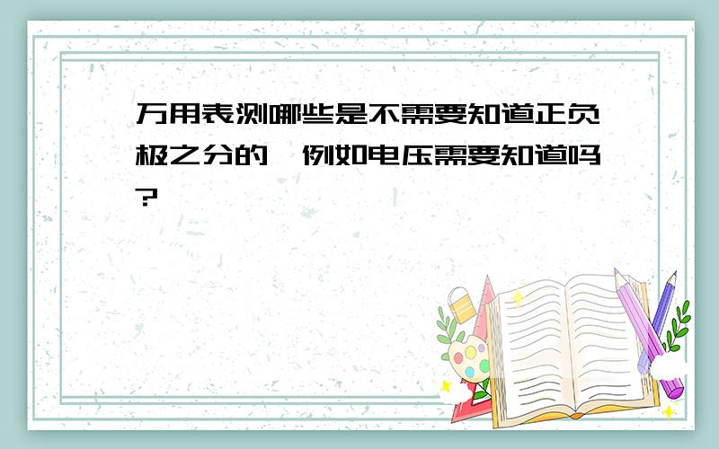 万用表测哪些是不需要知道正负极之分的,例如电压需要知道吗?