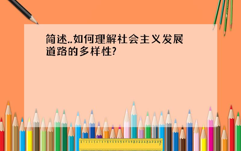 简述..如何理解社会主义发展道路的多样性?