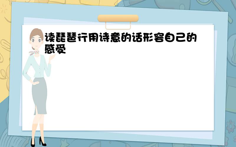 读琵琶行用诗意的话形容自己的感受