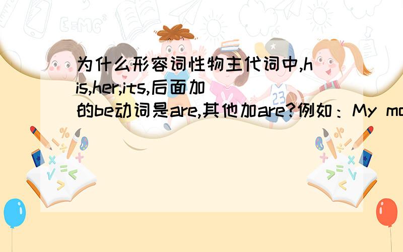 为什么形容词性物主代词中,his,her,its,后面加的be动词是are,其他加are?例如：My moute is