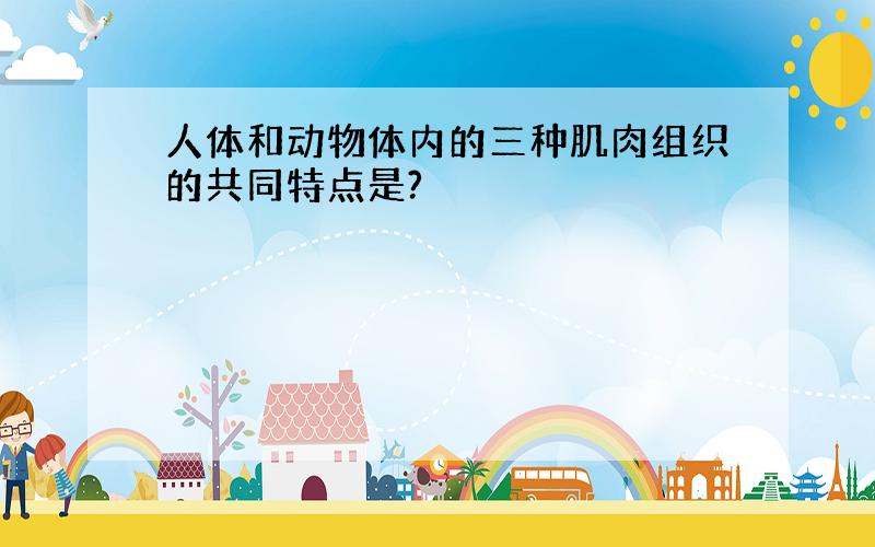 人体和动物体内的三种肌肉组织的共同特点是?