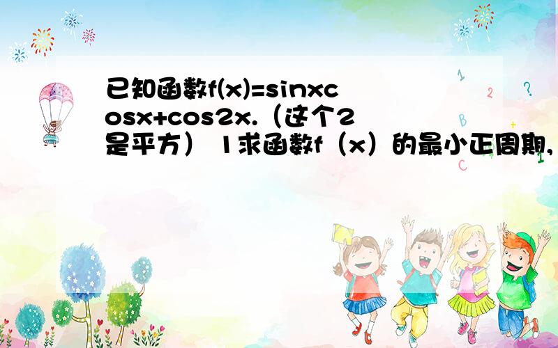 已知函数f(x)=sinxcosx+cos2x.（这个2是平方） 1求函数f（x）的最小正周期, 2求最大值及相应x值的