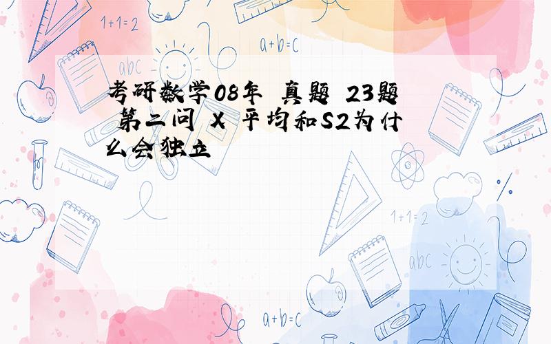 考研数学08年 真题 23题 第二问 X 平均和S2为什么会独立