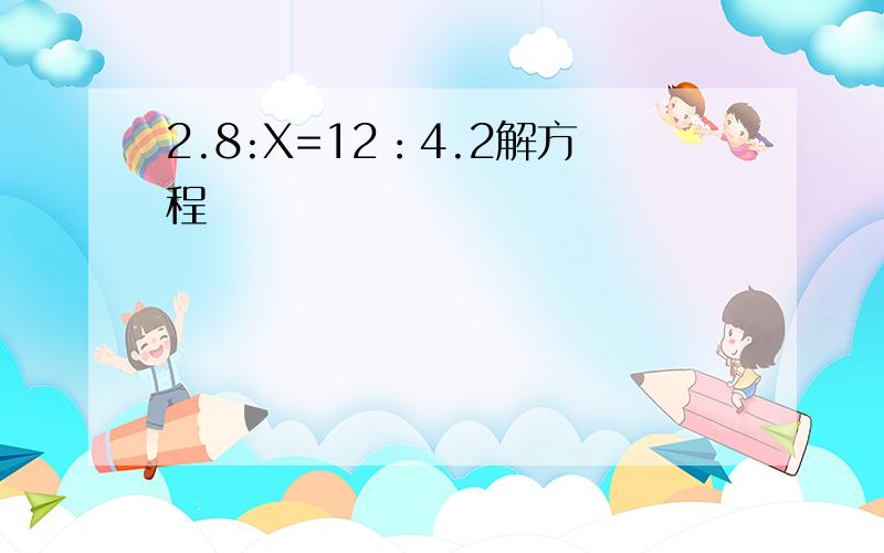 2.8:X=12：4.2解方程