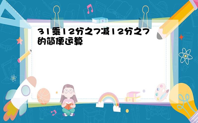 31乘12分之7减12分之7的简便运算