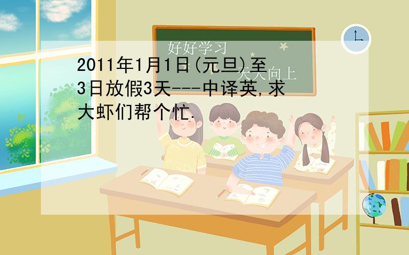 2011年1月1日(元旦)至3日放假3天---中译英,求大虾们帮个忙.