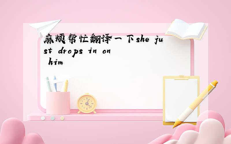 麻烦帮忙翻译一下she just drops in on him