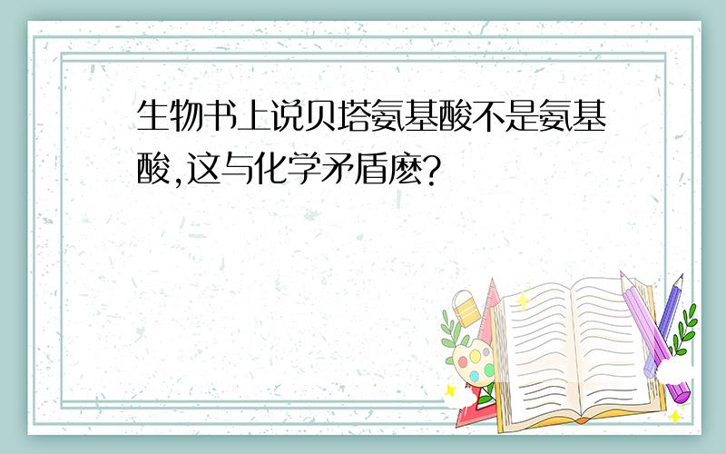 生物书上说贝塔氨基酸不是氨基酸,这与化学矛盾麽?