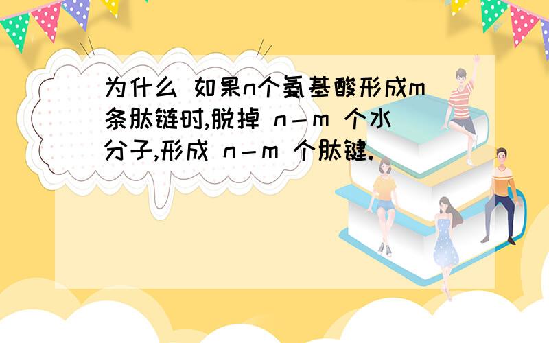 为什么 如果n个氨基酸形成m条肽链时,脱掉 n－m 个水分子,形成 n－m 个肽键.