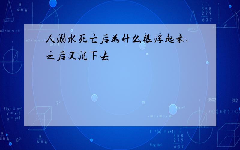 人溺水死亡后为什么很浮起来,之后又沉下去