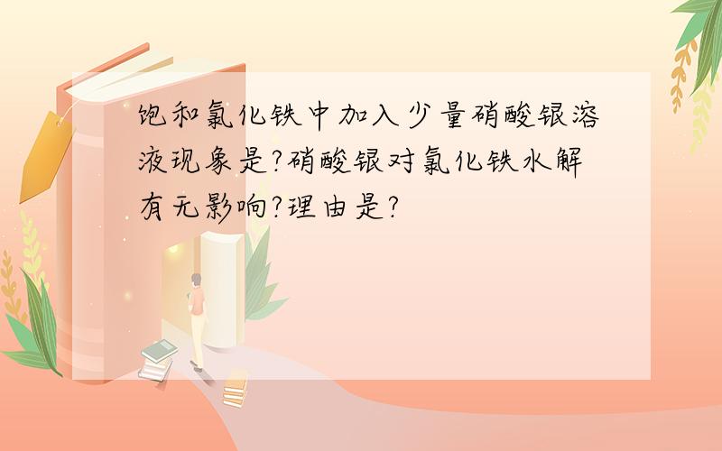 饱和氯化铁中加入少量硝酸银溶液现象是?硝酸银对氯化铁水解有无影响?理由是?